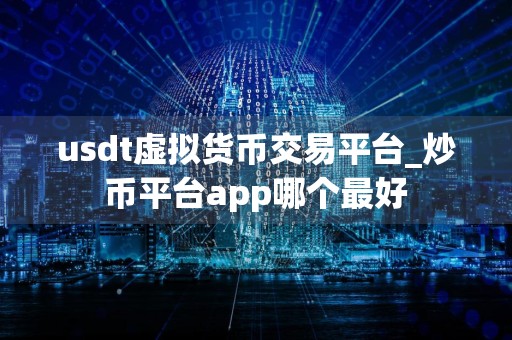 usdt虚拟货币交易平台_炒币平台app哪个最好