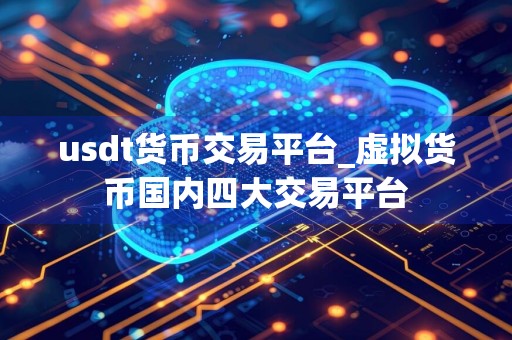 usdt货币交易平台_虚拟货币国内四大交易平台