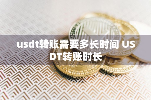 usdt转账需要多长时间 USDT转账时长