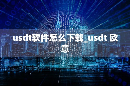 usdt软件怎么下载_usdt 欧意