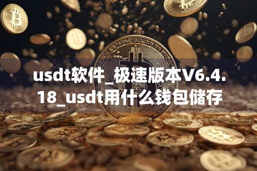 usdt软件_极速版本V6.4.18_usdt用什么钱包储存