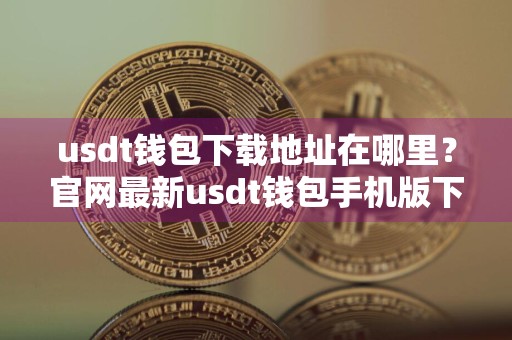 usdt钱包下载地址在哪里？官网最新usdt钱包手机版下载v5.2.1
