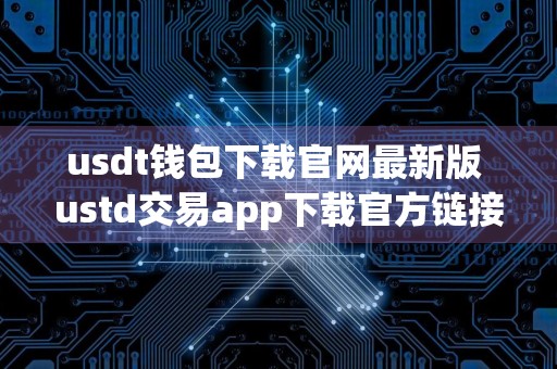 usdt钱包下载官网最新版 ustd交易app下载官方链接
