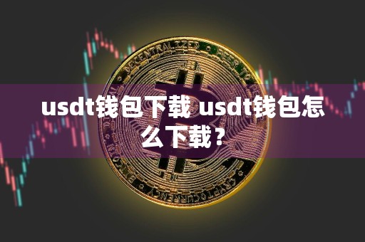 usdt钱包下载 usdt钱包怎么下载?