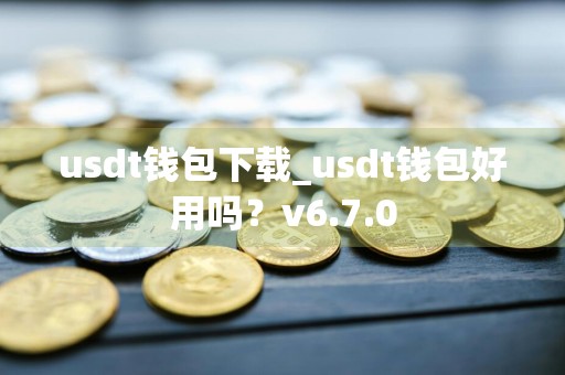 usdt钱包下载_usdt钱包好用吗?v6.7.0