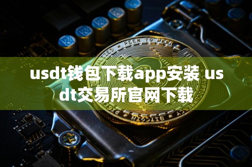 usdt钱包下载app安装 usdt交易所官网下载