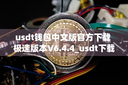 usdt钱包中文版官方下载 极速版本V6.4.4_usdt下载链接