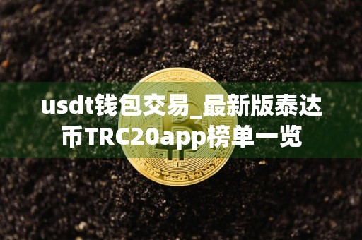 usdt钱包交易_最新版泰达币TRC20app榜单一览