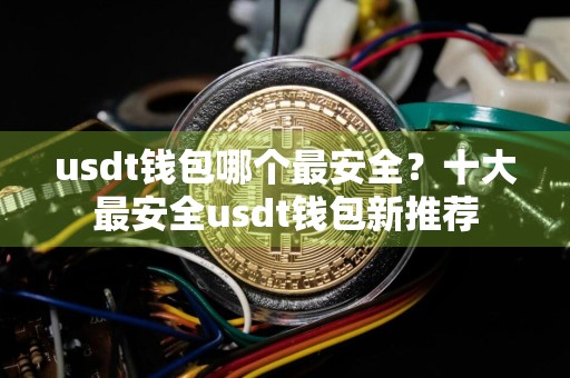 usdt钱包哪个最安全？十大最安全usdt钱包新推荐