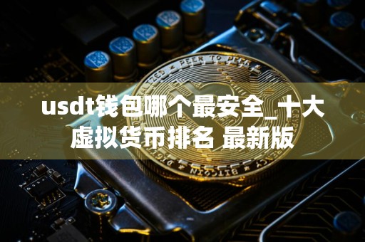 usdt钱包哪个最安全_十大虚拟货币排名 最新版