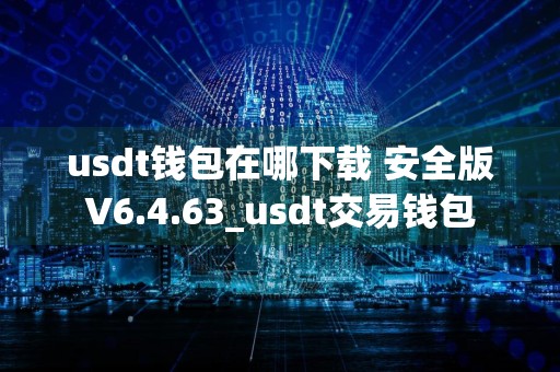 usdt钱包在哪下载 安全版V6.4.63_usdt交易钱包