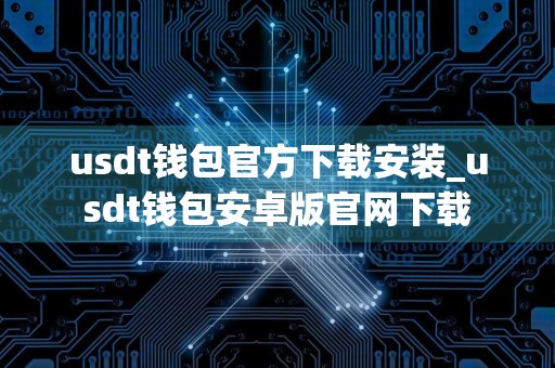 usdt钱包官方下载安装_usdt钱包安卓版官网下载
