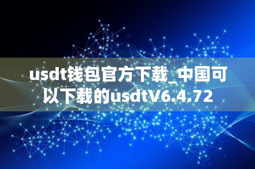 usdt钱包官方下载_中国可以下载的usdtV6.4.72