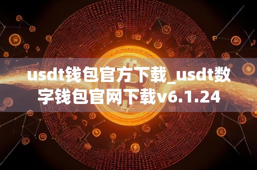 usdt钱包官方下载_usdt数字钱包官网下载v6.1.24