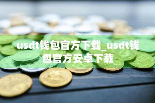 usdt钱包官方下载_usdt钱包官方安卓下载