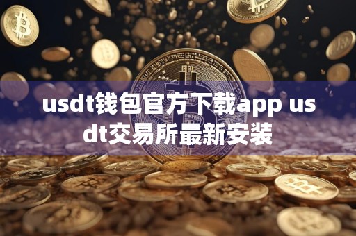 usdt钱包官方下载app usdt交易所最新安装