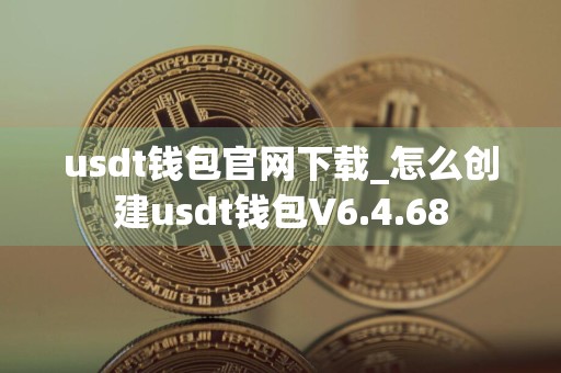 usdt钱包官网下载_怎么创建usdt钱包V6.4.68