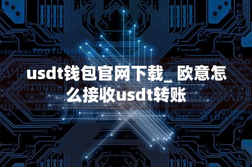 usdt钱包官网下载_ 欧意怎么接收usdt转账