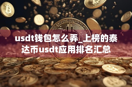 usdt钱包怎么弄_上榜的泰达币usdt应用排名汇总
