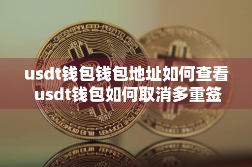 usdt钱包钱包地址如何查看 usdt钱包如何取消多重签名