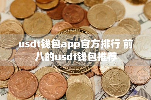 usdt钱包app官方排行 前八的usdt钱包推荐