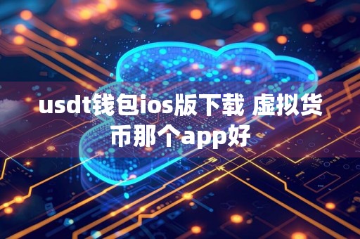 usdt钱包ios版下载 虚拟货币那个app好
