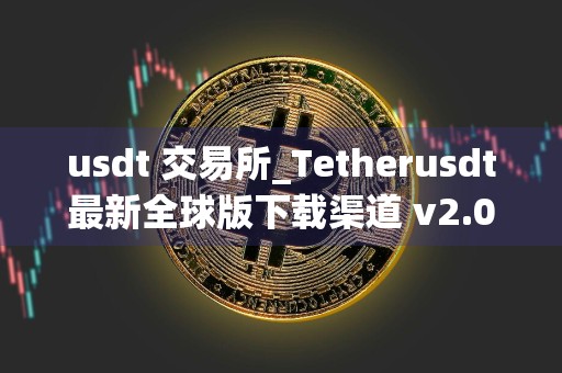 usdt 交易所_Tetherusdt最新全球版下载渠道 v2.085