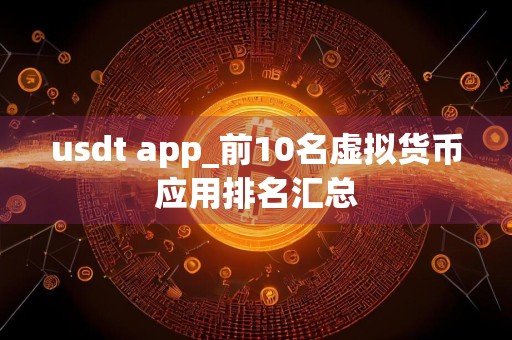 usdt app_前10名虚拟货币应用排名汇总