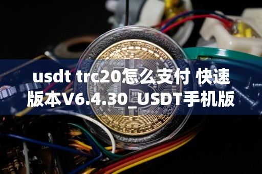 usdt trc20怎么支付 快速版本V6.4.30_USDT手机版下载