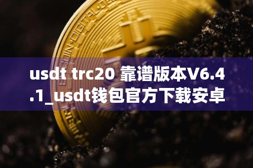 usdt trc20 靠谱版本V6.4.1_usdt钱包官方下载安卓