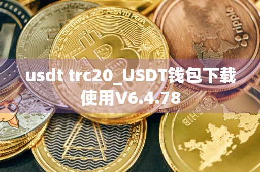 usdt trc20_USDT钱包下载使用V6.4.78