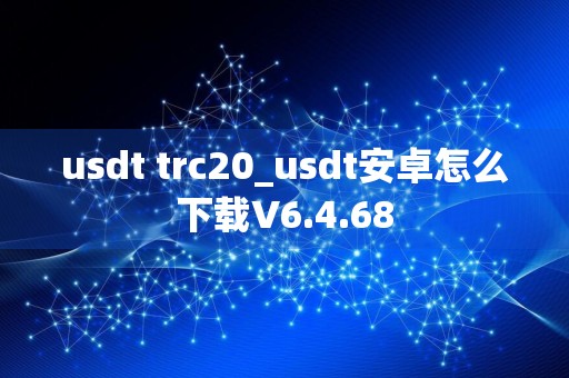 usdt trc20_usdt安卓怎么下载V6.4.68