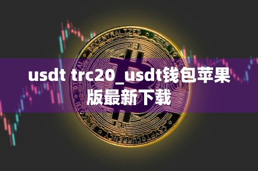 usdt trc20_usdt钱包苹果版最新下载