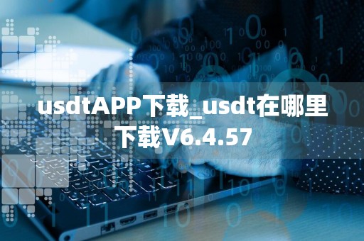 usdtAPP下载_usdt在哪里下载V6.4.57
