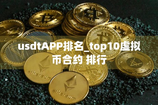 usdtAPP排名_top10虚拟币合约 排行
