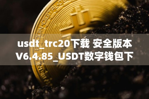 usdt_trc20下载 安全版本V6.4.85_USDT数字钱包下载