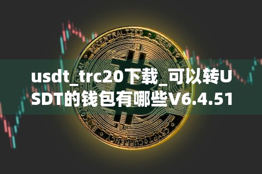 usdt_trc20下载_可以转USDT的钱包有哪些V6.4.51