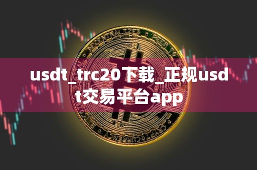 usdt_trc20下载_正规usdt交易平台app