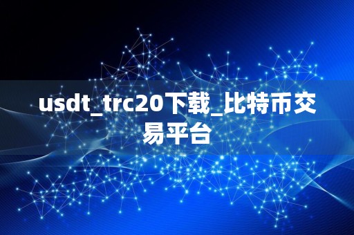 usdt_trc20下载_比特币交易平台
