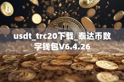 usdt_trc20下载_泰达币数字钱包V6.4.26