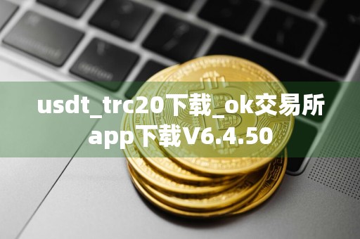 usdt_trc20下载_ok交易所app下载V6.4.50