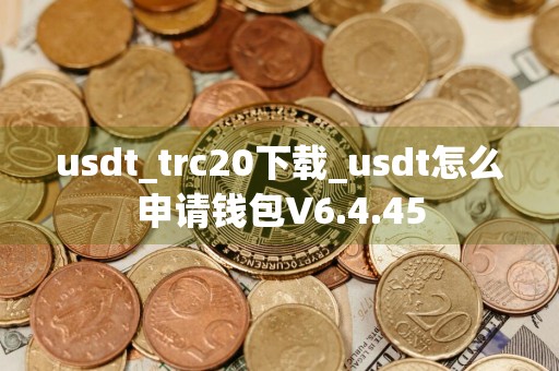 usdt_trc20下载_usdt怎么申请钱包V6.4.45