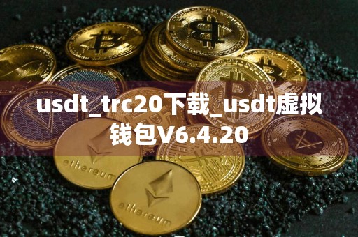 usdt_trc20下载_usdt虚拟钱包V6.4.20
