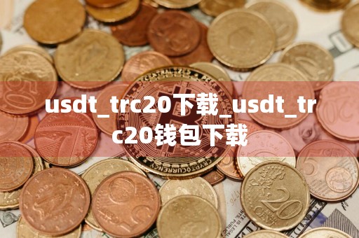 usdt_trc20下载_usdt_trc20钱包下载