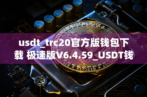 usdt_trc20官方版钱包下载 极速版V6.4.59_USDT钱包官网