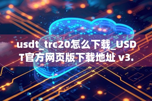 usdt_trc20怎么下载_USDT官方网页版下载地址 v3.054