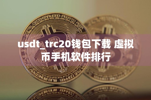 usdt_trc20钱包下载 虚拟币手机软件排行