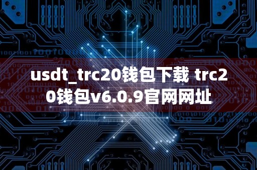 usdt_trc20钱包下载 trc20钱包v6.0.9官网网址