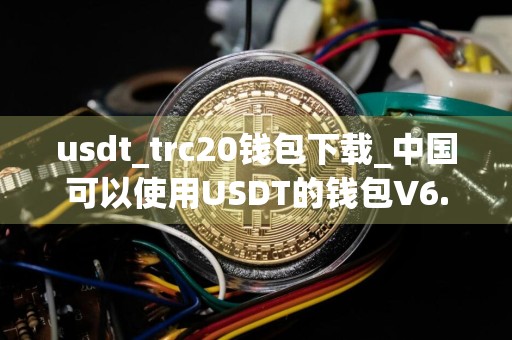 usdt_trc20钱包下载_中国可以使用USDT的钱包V6.4.1