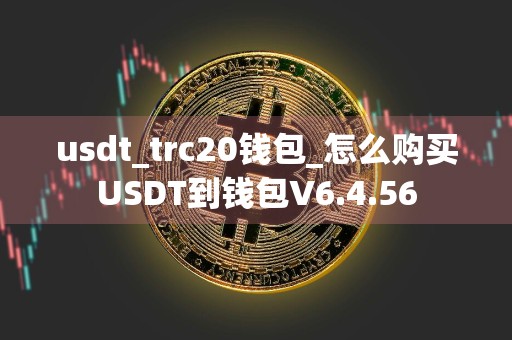 usdt_trc20钱包_怎么购买USDT到钱包V6.4.56